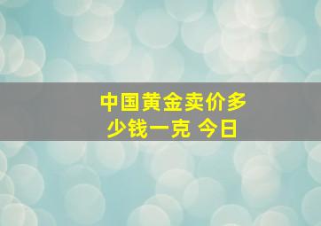 中国黄金卖价多少钱一克 今日